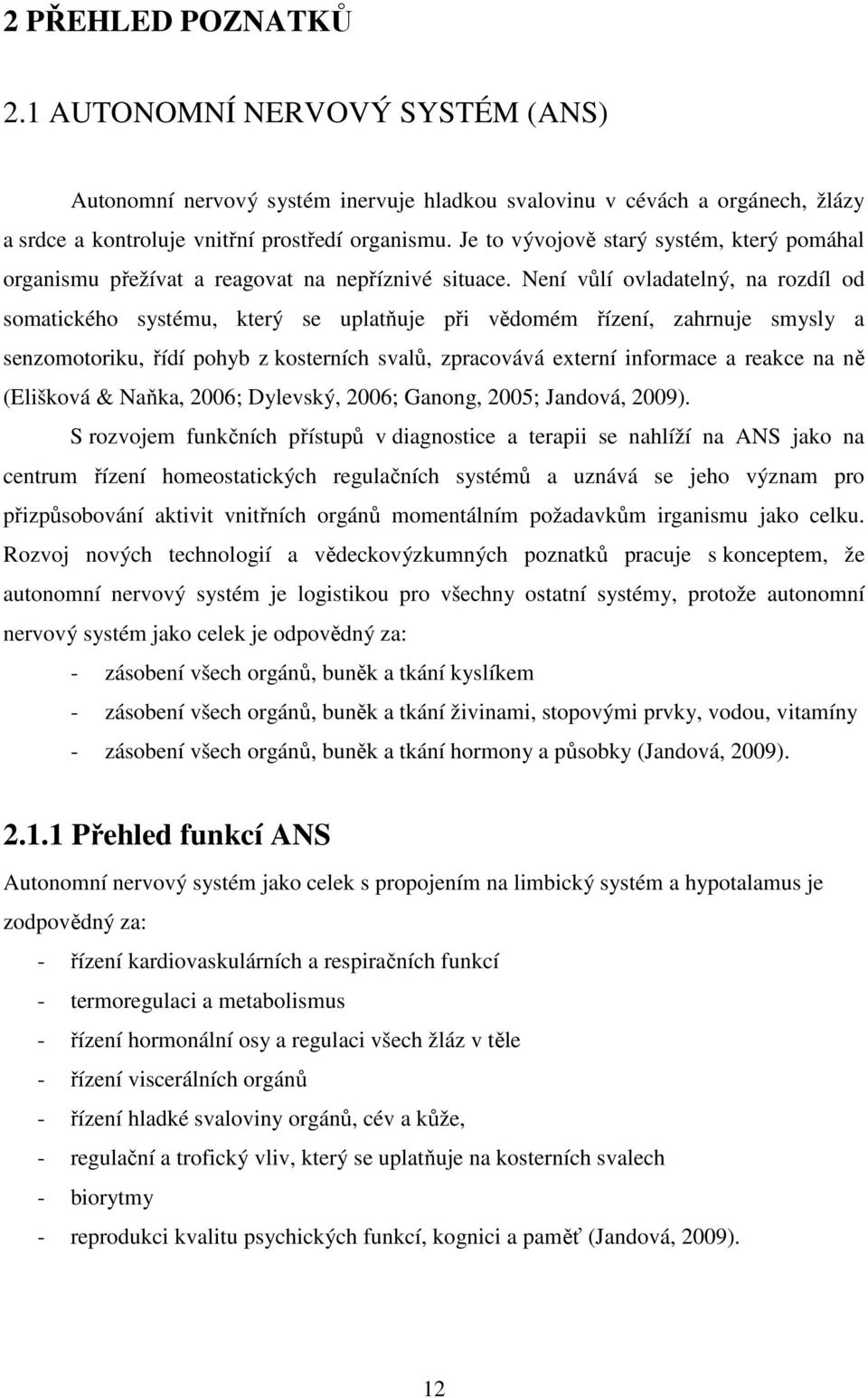 Není vůlí ovladatelný, na rozdíl od somatického systému, který se uplatňuje při vědomém řízení, zahrnuje smysly a senzomotoriku, řídí pohyb z kosterních svalů, zpracovává externí informace a reakce