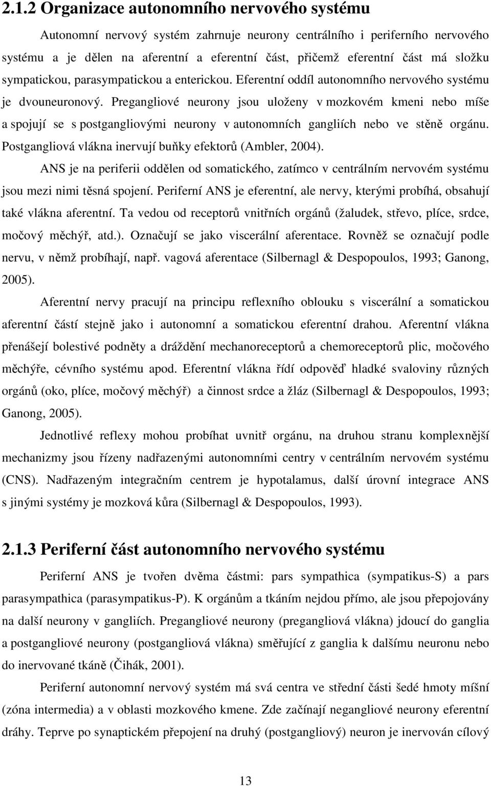 Pregangliové neurony jsou uloženy v mozkovém kmeni nebo míše a spojují se s postgangliovými neurony v autonomních gangliích nebo ve stěně orgánu.