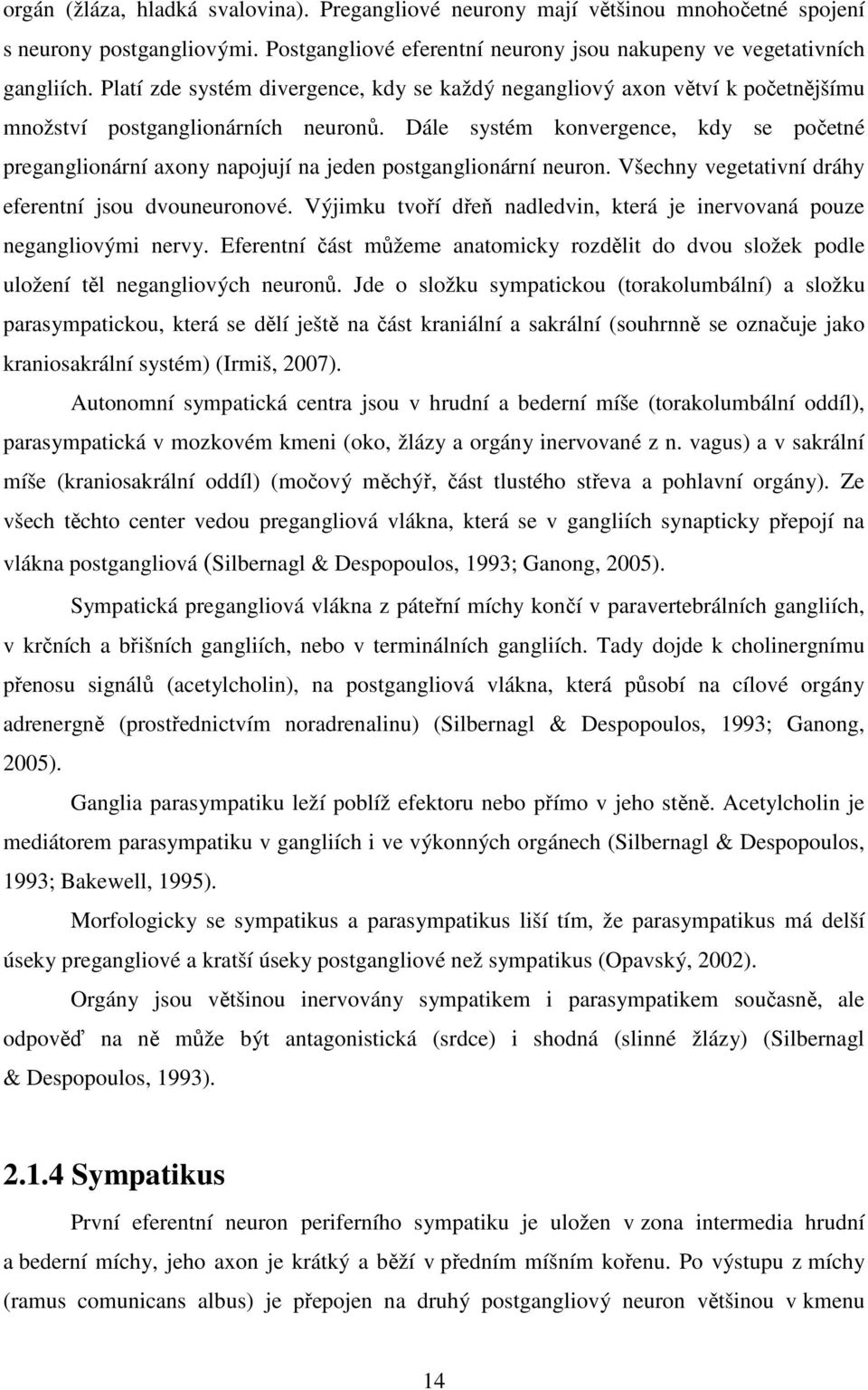 Dále systém konvergence, kdy se početné preganglionární axony napojují na jeden postganglionární neuron. Všechny vegetativní dráhy eferentní jsou dvouneuronové.