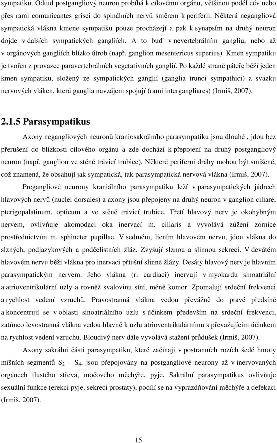 A to buď v nevertebrálním gangliu, nebo až v orgánových gangliích blízko útrob (např. ganglion mesentericus superius). Kmen sympatiku je tvořen z provazce paravertebrálních vegetativních ganglií.