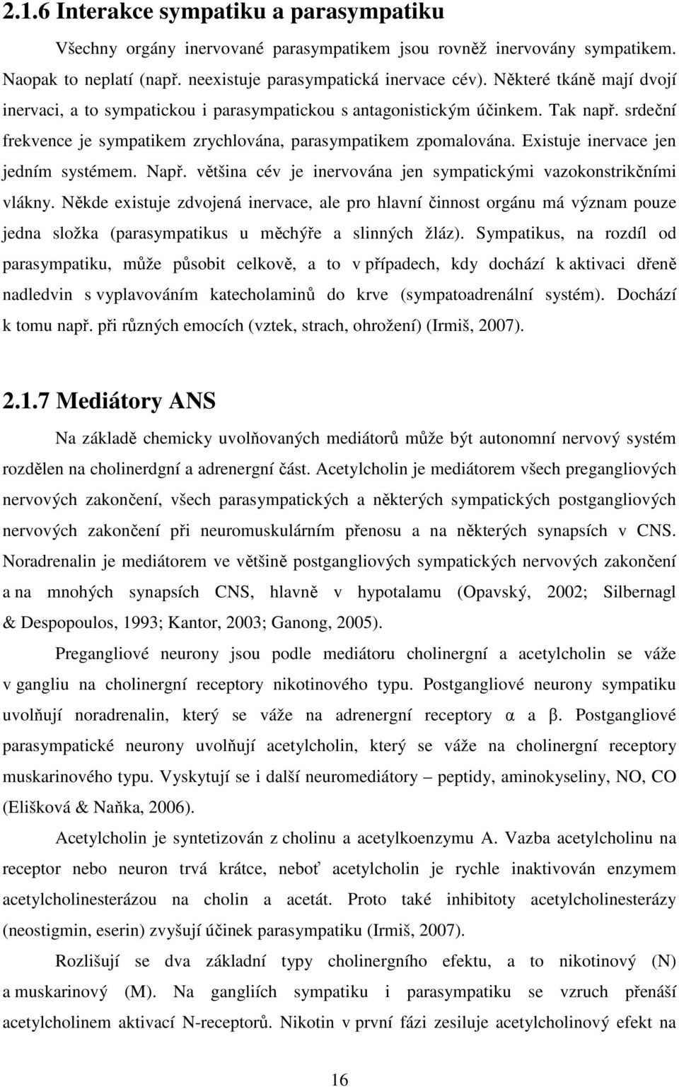 Existuje inervace jen jedním systémem. Např. většina cév je inervována jen sympatickými vazokonstrikčními vlákny.