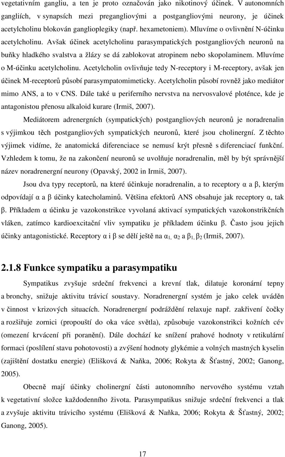 Avšak účinek acetylcholinu parasympatických postgangliových neuronů na buňky hladkého svalstva a žlázy se dá zablokovat atropinem nebo skopolaminem. Mluvíme o M-účinku acetylcholinu.