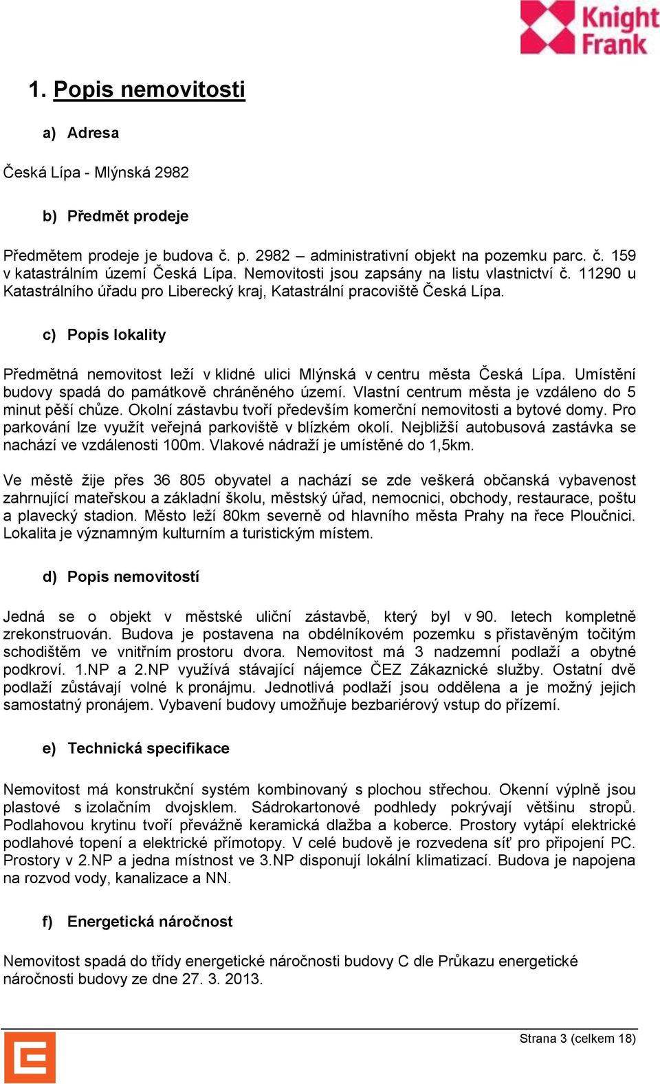 c) Popis lokality Předmětná nemovitost leží v klidné ulici Mlýnská v centru města Česká Lípa. Umístění budovy spadá do památkově chráněného území.