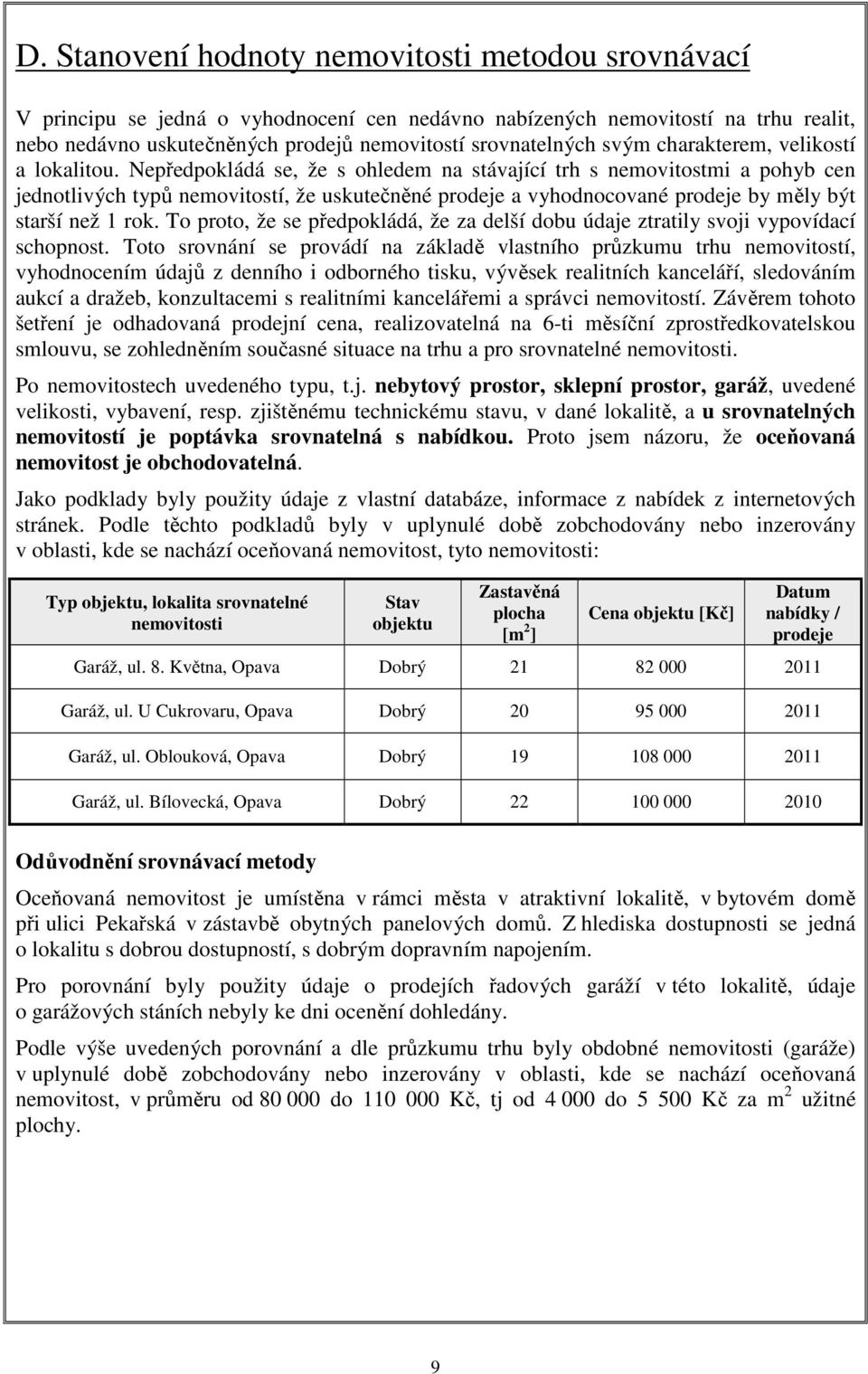 Nepředpokládá se, že s ohledem na stávající trh s nemovitostmi a pohyb cen jednotlivých typů nemovitostí, že uskutečněné prodeje a vyhodnocované prodeje by měly být starší než 1 rok.