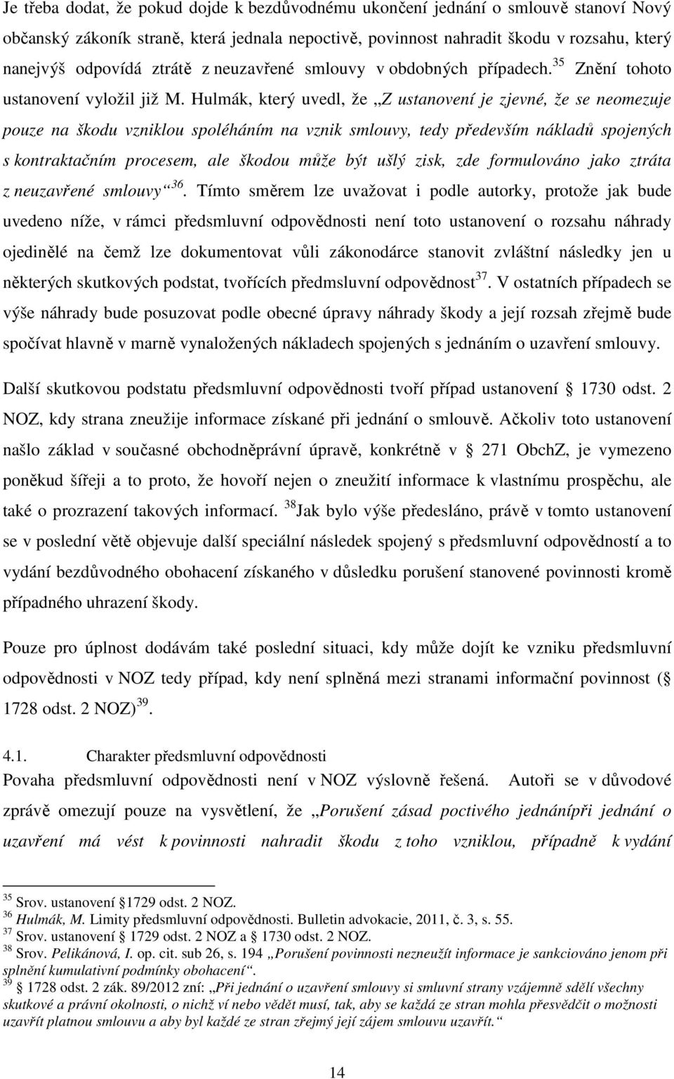 Hulmák, který uvedl, že Z ustanovení je zjevné, že se neomezuje pouze na škodu vzniklou spoléháním na vznik smlouvy, tedy především nákladů spojených s kontraktačním procesem, ale škodou může být