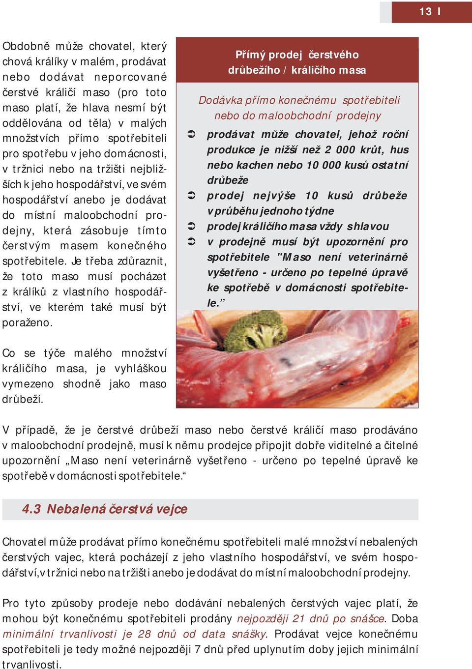 čerstvým masem konečného spotřebitele. Je třeba zdůraznit, že toto maso musí pocházet z králíků z vlastního hospodářství, ve kterém také musí být poraženo.