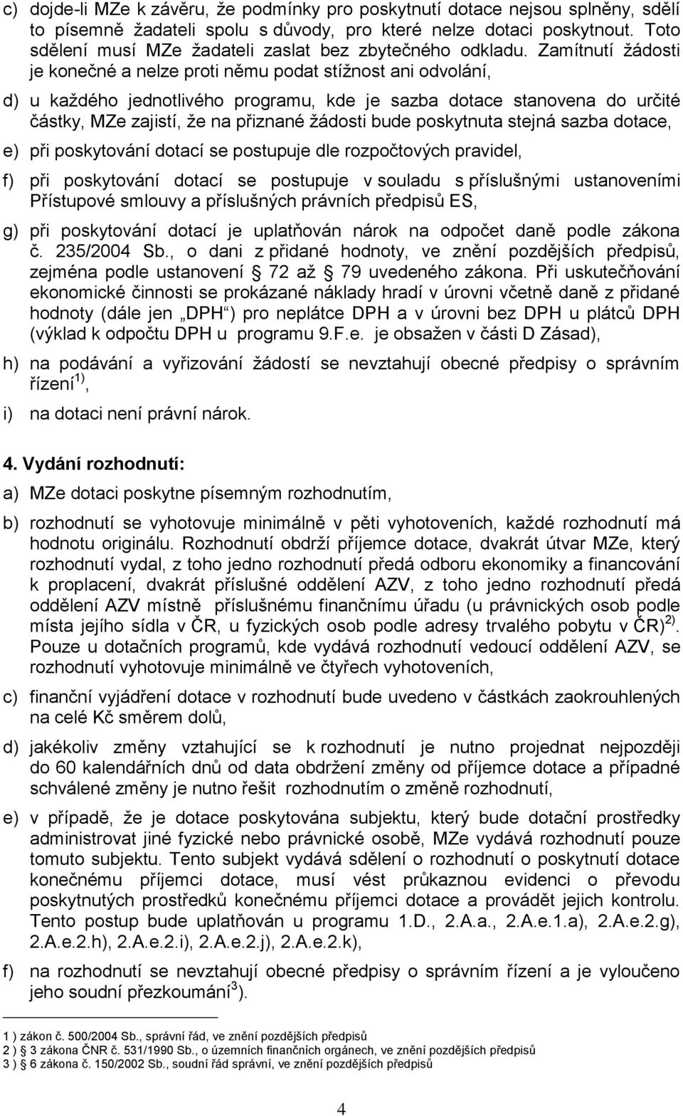 Zamítnutí ţádosti je konečné a nelze proti němu podat stíţnost ani odvolání, d) u kaţdého jednotlivého programu, kde je sazba dotace stanovena do určité částky, MZe zajistí, ţe na přiznané ţádosti