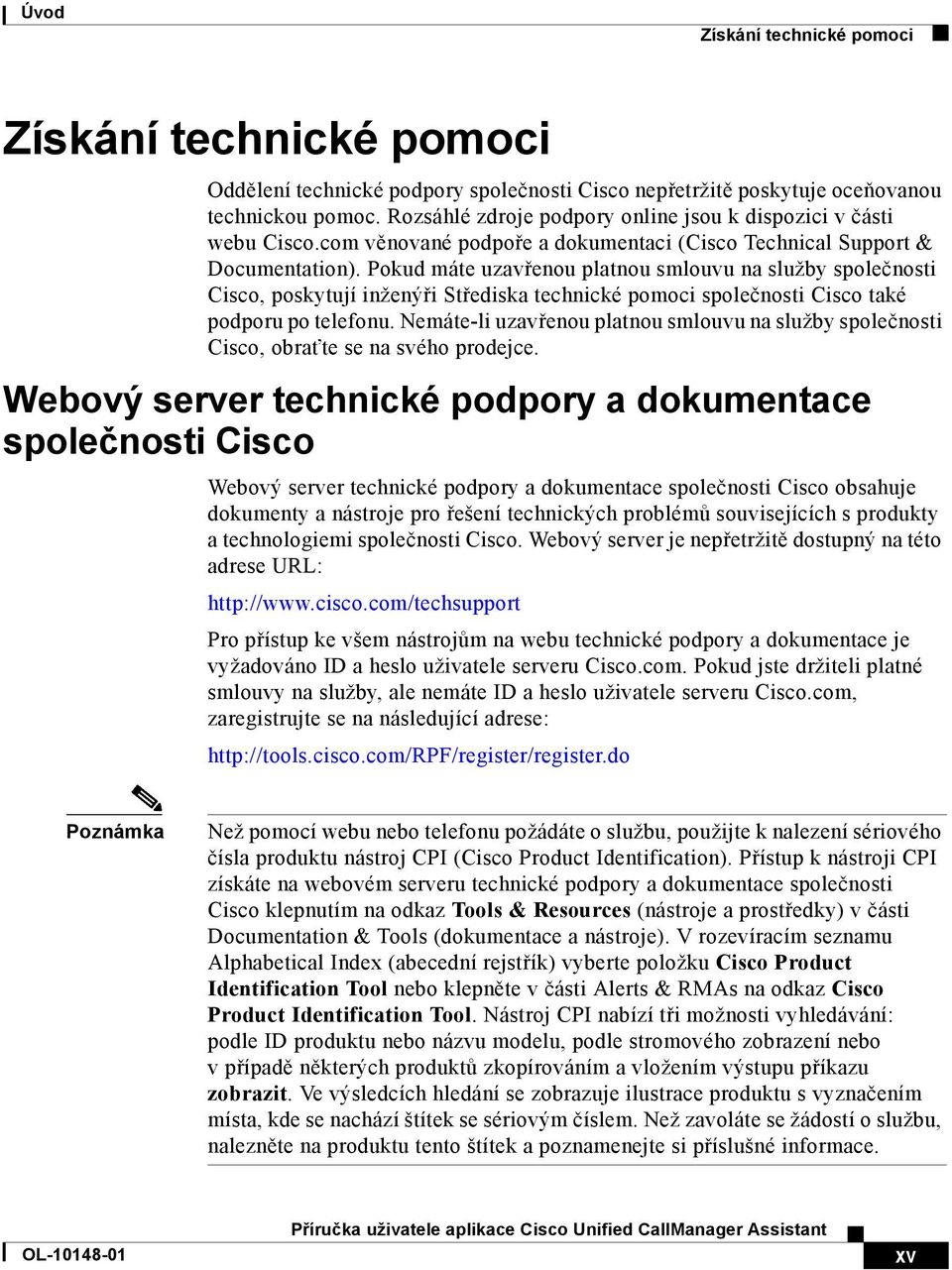 Pokud máte uzavřenou platnou smlouvu na služby společnosti Cisco, poskytují inženýři Střediska technické pomoci společnosti Cisco také podporu po telefonu.