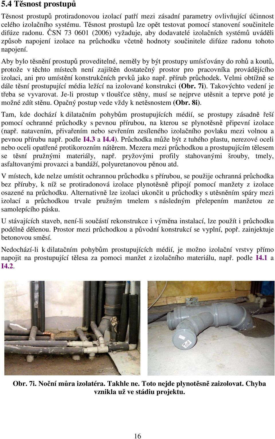 ČSN 73 0601 (2006) vyžaduje, aby dodavatelé izolačních systémů uváděli způsob napojení izolace na průchodku včetně hodnoty součinitele difúze radonu tohoto napojení.