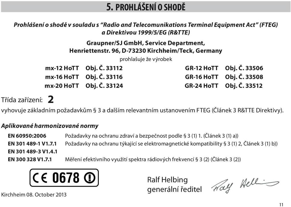 Č. 33512 Třída zařízení: 2 vyhovuje základním požadavkům 3 a dalším relevantním ustanovením FTEG (Článek 3 R&TTE Direktivy). Aplikované harmonizované normy EN 60950:2006 EN 301 489-1 V1.7.