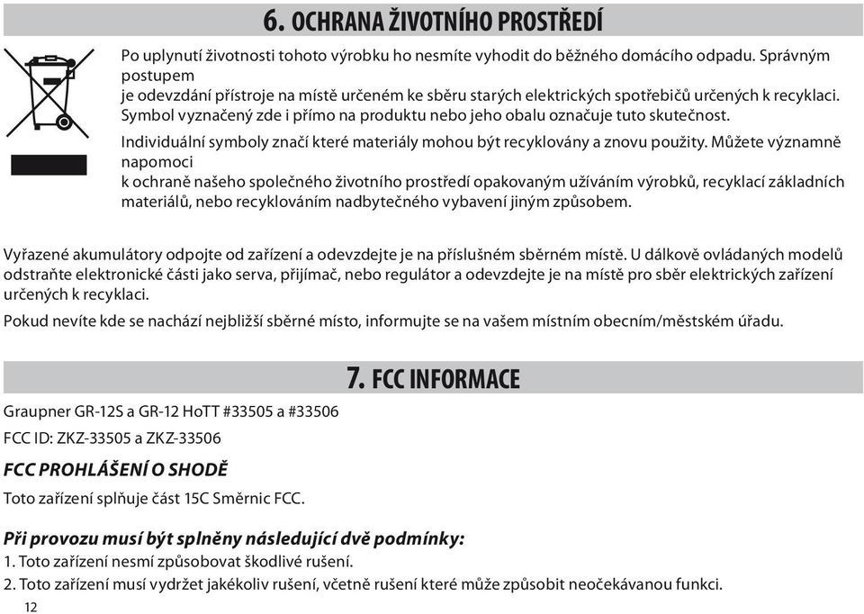 Symbol vyznačený zde i přímo na produktu nebo jeho obalu označuje tuto skutečnost. Individuální symboly značí které materiály mohou být recyklovány a znovu použity.