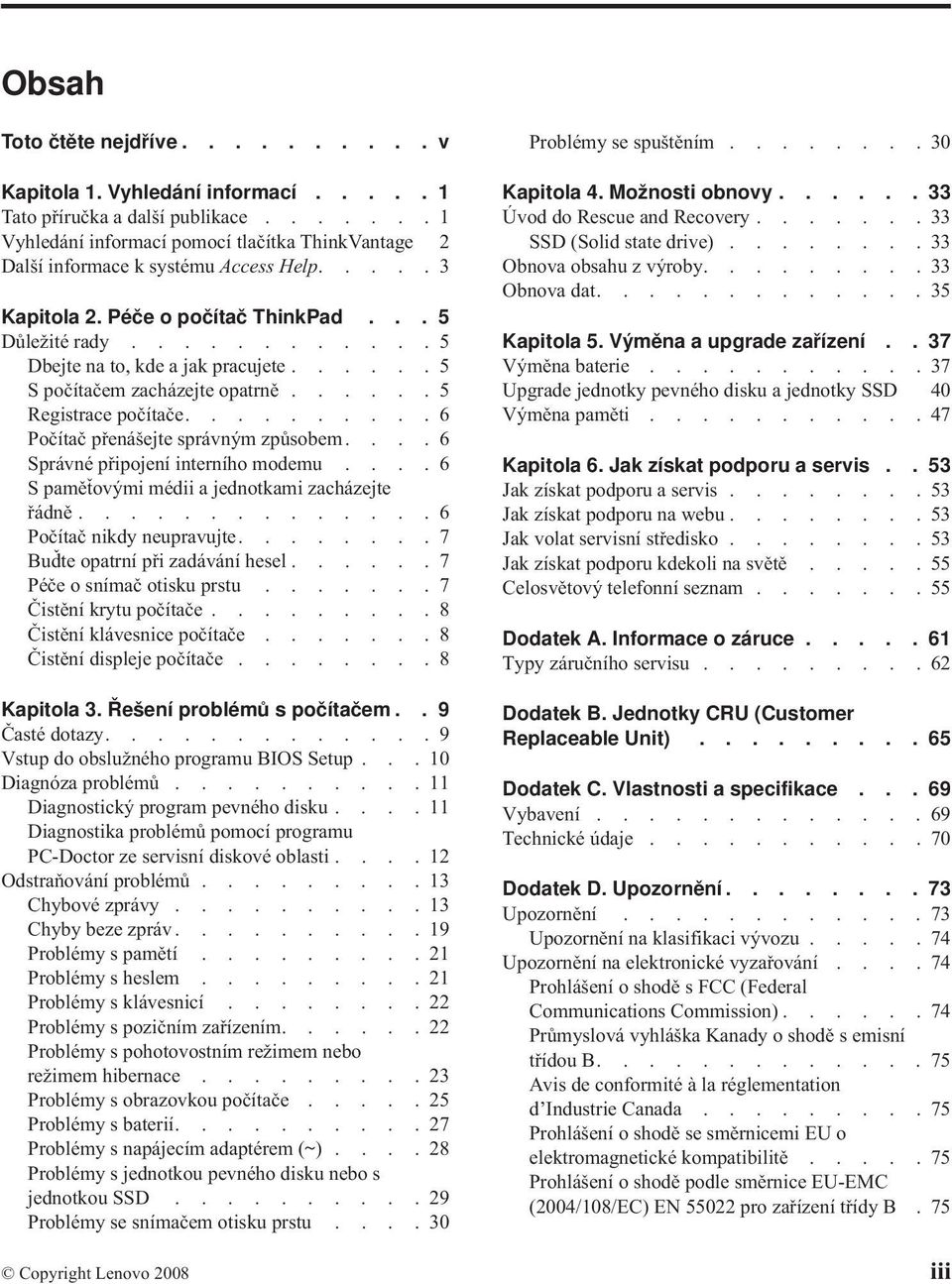 .........6 Počítač přenášejte správným způsobem....6 Správné připojení interního modemu....6 S paměťovými médii a jednotkami zacházejte řádně..............6 Počítač nikdy neupravujte.