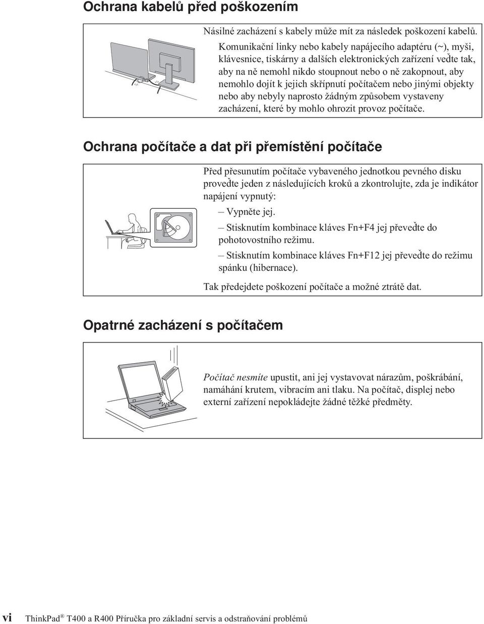 k jejich skřípnutí počítačem nebo jinými objekty nebo aby nebyly naprosto žádným způsobem vystaveny zacházení, které by mohlo ohrozit provoz počítače.