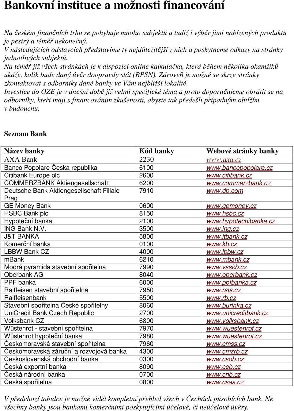 Na téměř již všech stránkách je k dispozici online kalkulačka, která během několika okamžiků ukáže, kolik bude daný úvěr doopravdy stát (RPSN).