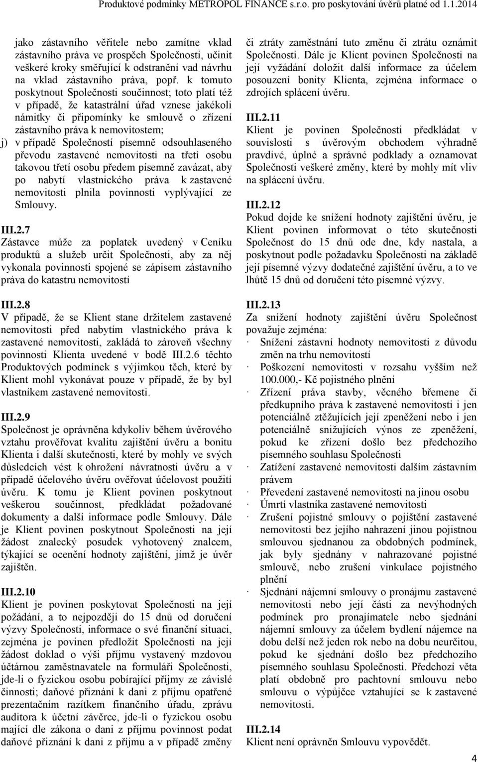 Společností písemně odsouhlaseného převodu zastavené nemovitosti na třetí osobu takovou třetí osobu předem písemně zavázat, aby po nabytí vlastnického práva k zastavené nemovitosti plnila povinnosti