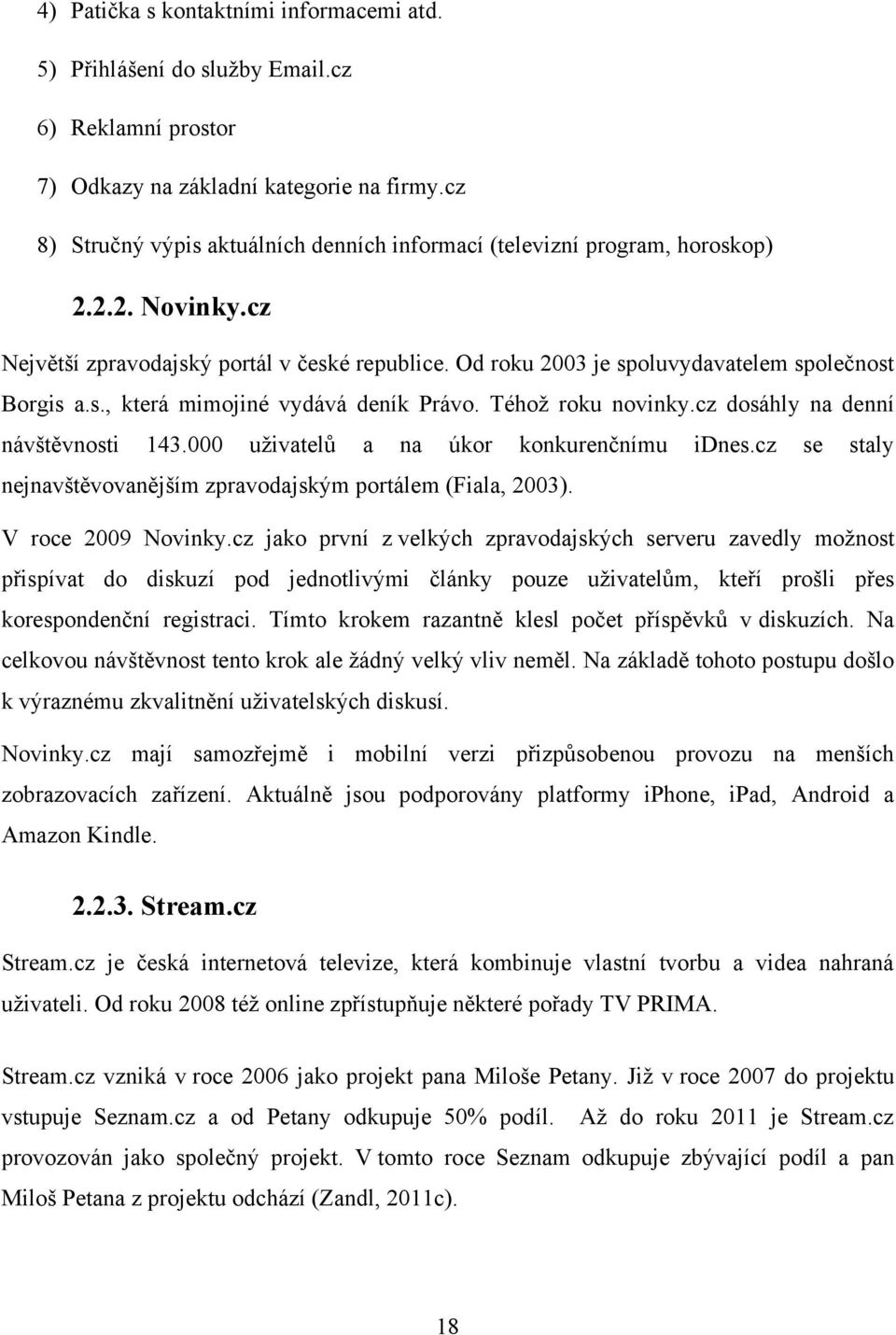 Téhoţ roku novinky.cz dosáhly na denní návštěvnosti 143.000 uţivatelů a na úkor konkurenčnímu idnes.cz se staly nejnavštěvovanějším zpravodajským portálem (Fiala, 2003). V roce 2009 Novinky.
