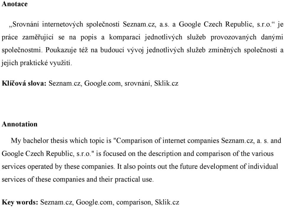 cz Annotation My bachelor thesis which topic is "Comparison of internet companies Seznam.cz, a. s. and Google Czech Republic, s.r.o." is focused on the description and comparison of the various services operated by these companies.