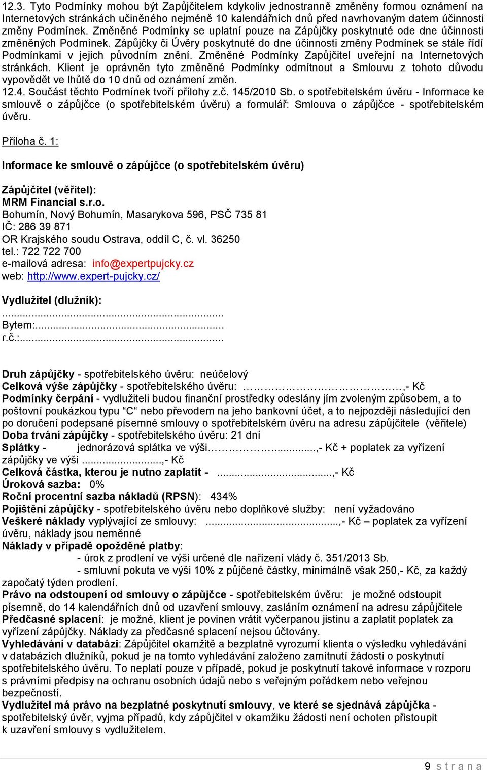 Zápůjčky či Úvěry poskytnuté do dne účinnosti změny Podmínek se stále řídí Podmínkami v jejich původním znění. Změněné Podmínky Zapůjčitel uveřejní na Internetových stránkách.