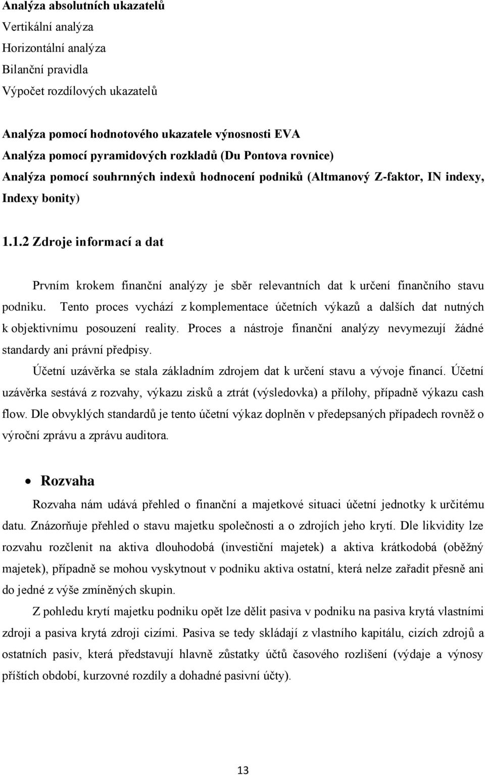1.2 Zdroje informací a dat Prvním krokem finanční analýzy je sběr relevantních dat k určení finančního stavu podniku.