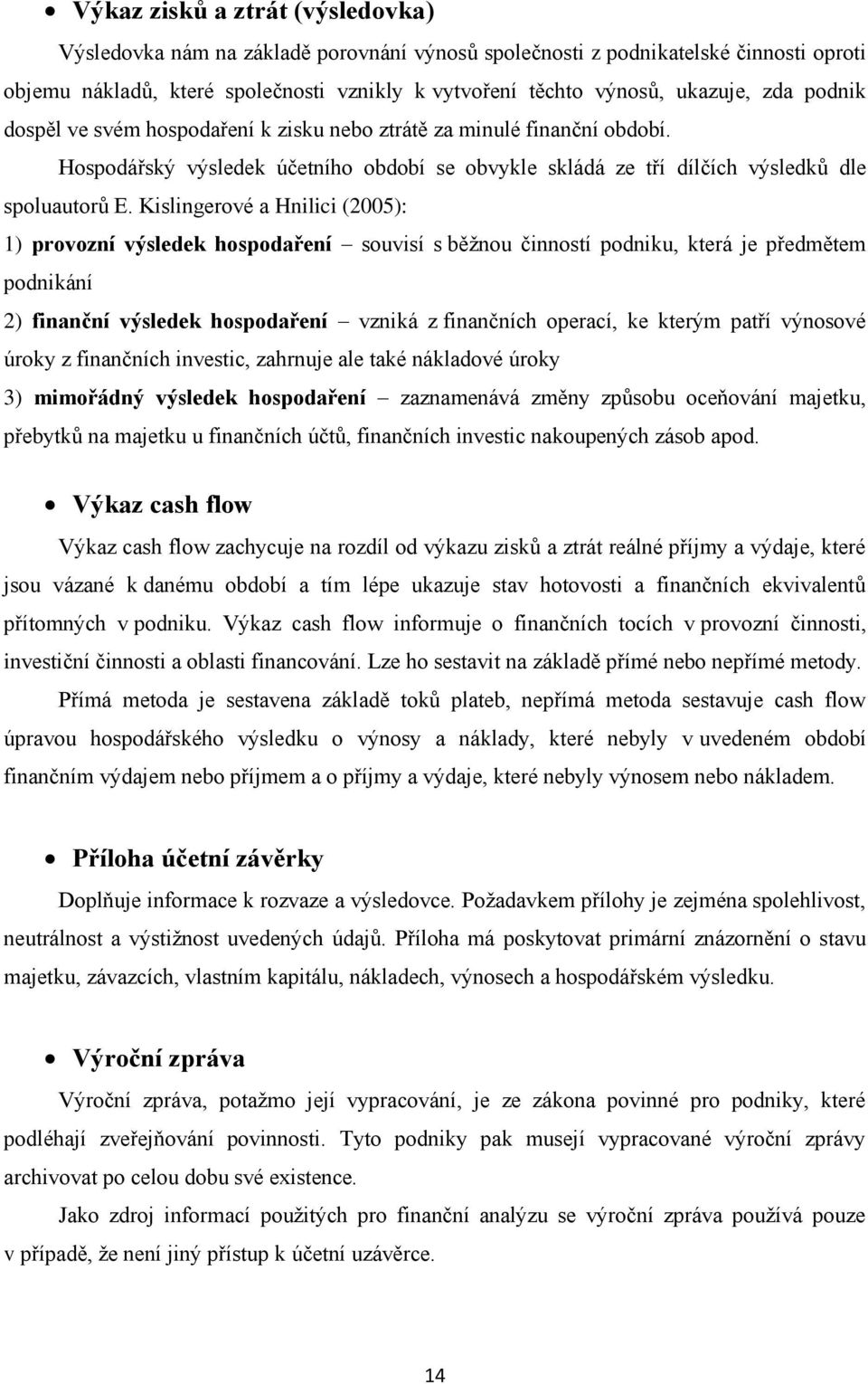 Kislingerové a Hnilici (2005): 1) provozní výsledek hospodaření souvisí s běžnou činností podniku, která je předmětem podnikání 2) finanční výsledek hospodaření vzniká z finančních operací, ke kterým