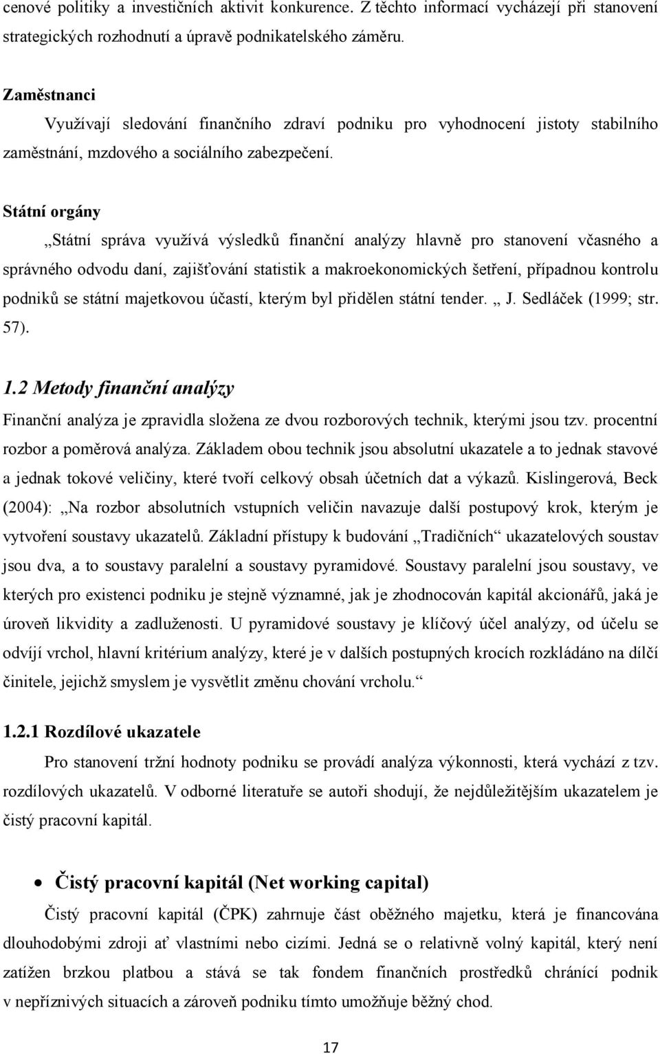 Státní orgány Státní správa využívá výsledků finanční analýzy hlavně pro stanovení včasného a správného odvodu daní, zajišťování statistik a makroekonomických šetření, případnou kontrolu podniků se