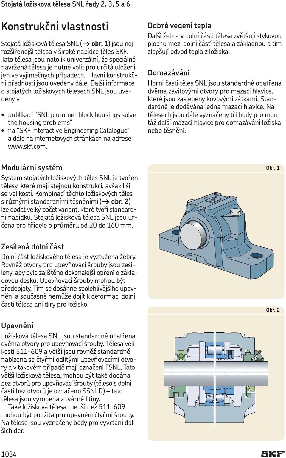 Další informace o stojatých ložiskových tělesech SNL jsou uvedeny v publikaci SNL plummer block housings solve the housing problems na SKF Interactive Engineering Catalogue a dále na internetových