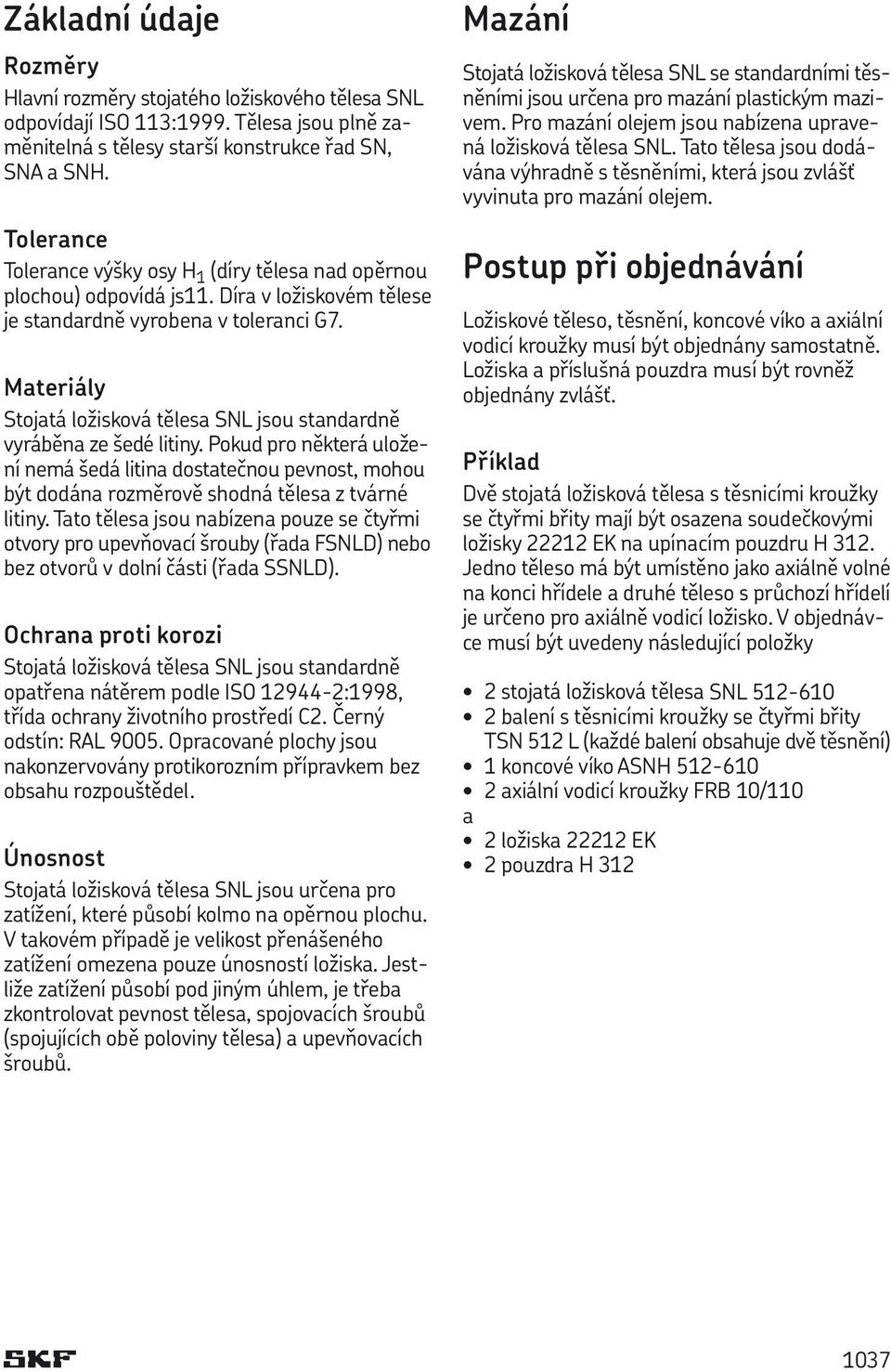 Materiály Stojatá ložisková tělesa SNL jsou standardně vyráběna ze šedé litiny.