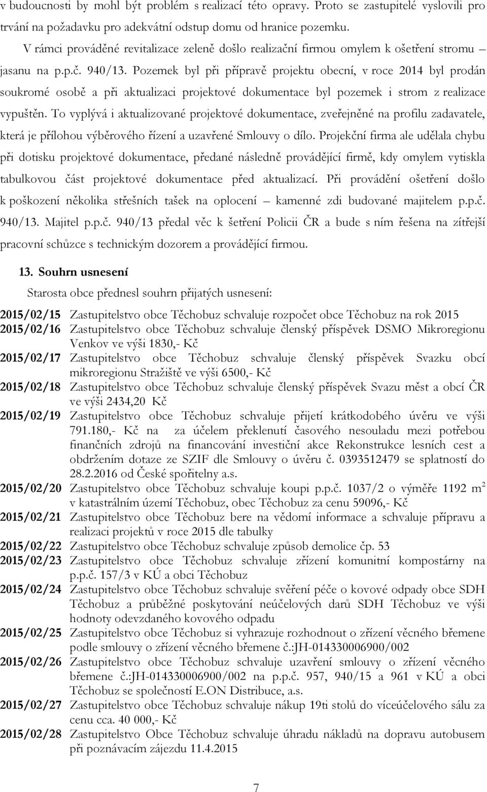 Pozemek byl při přípravě projektu obecní, v roce 2014 byl prodán soukromé osobě a při aktualizaci projektové dokumentace byl pozemek i strom z realizace vypuštěn.