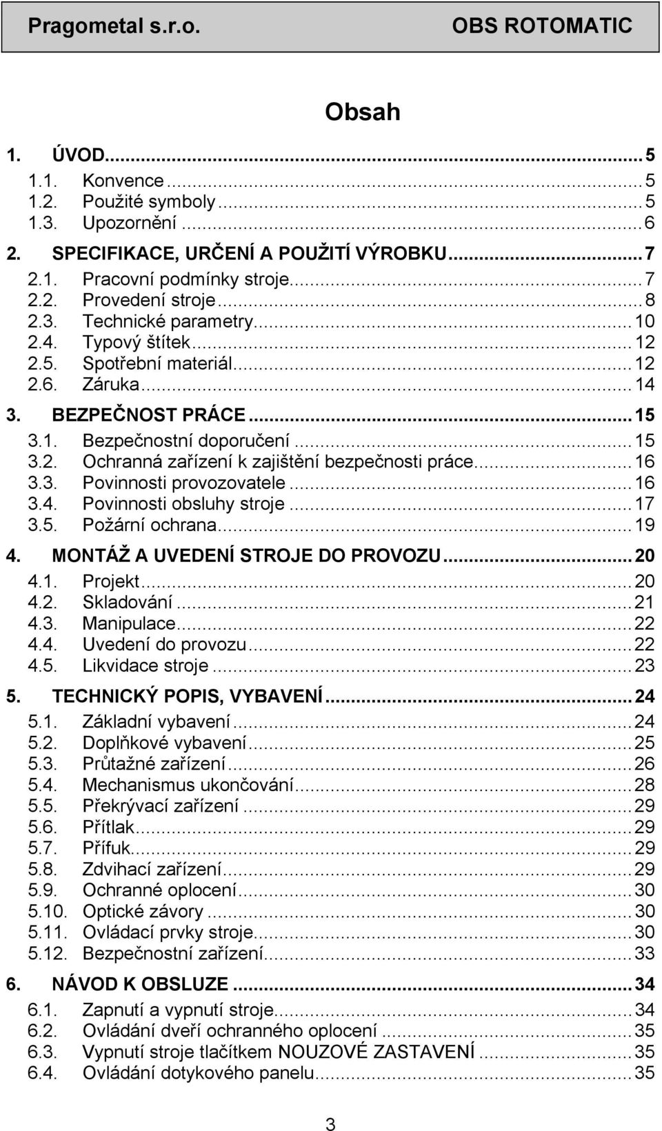 ..16 3.4. Povinnosti obsluhy stroje...17 3.5. Požární ochrana...19 4. MONTÁŽ A UVEDENÍ STROJE DO PROVOZU...20 4.1. Projekt...20 4.2. Skladování...21 4.3. Manipulace...22 4.4. Uvedení do provozu...22 4.5. Likvidace stroje.