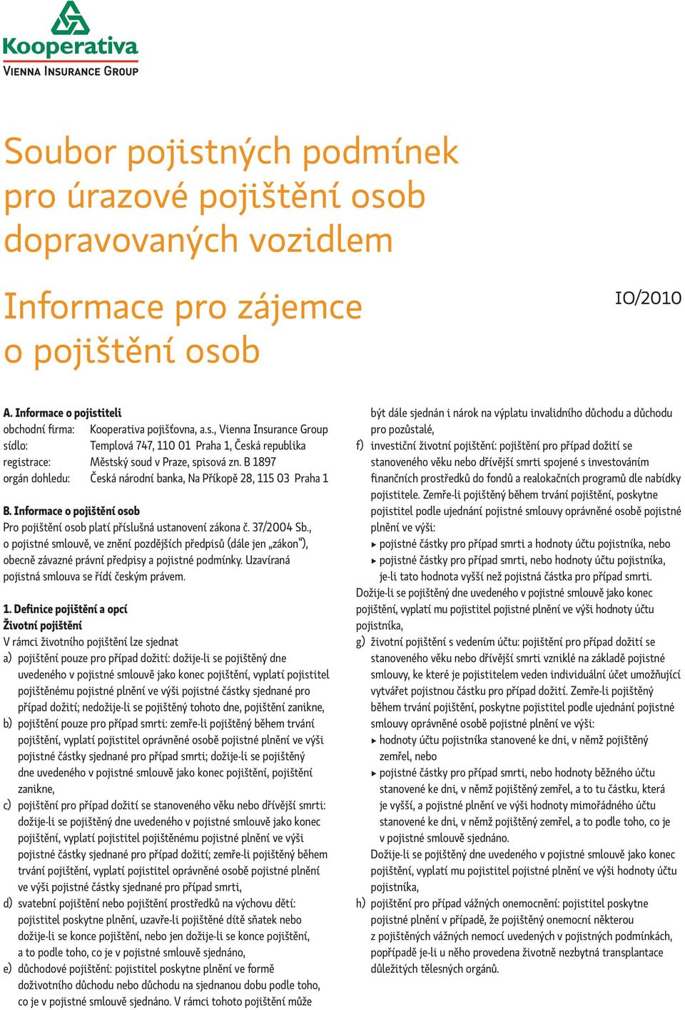 , o pojistné smlouvě, ve znění pozdějších předpisů (dále jen zákon ), obecně závazné právní předpisy a pojistné podmínky. Uzavíraná pojistná smlouva se řídí českým právem. 1.