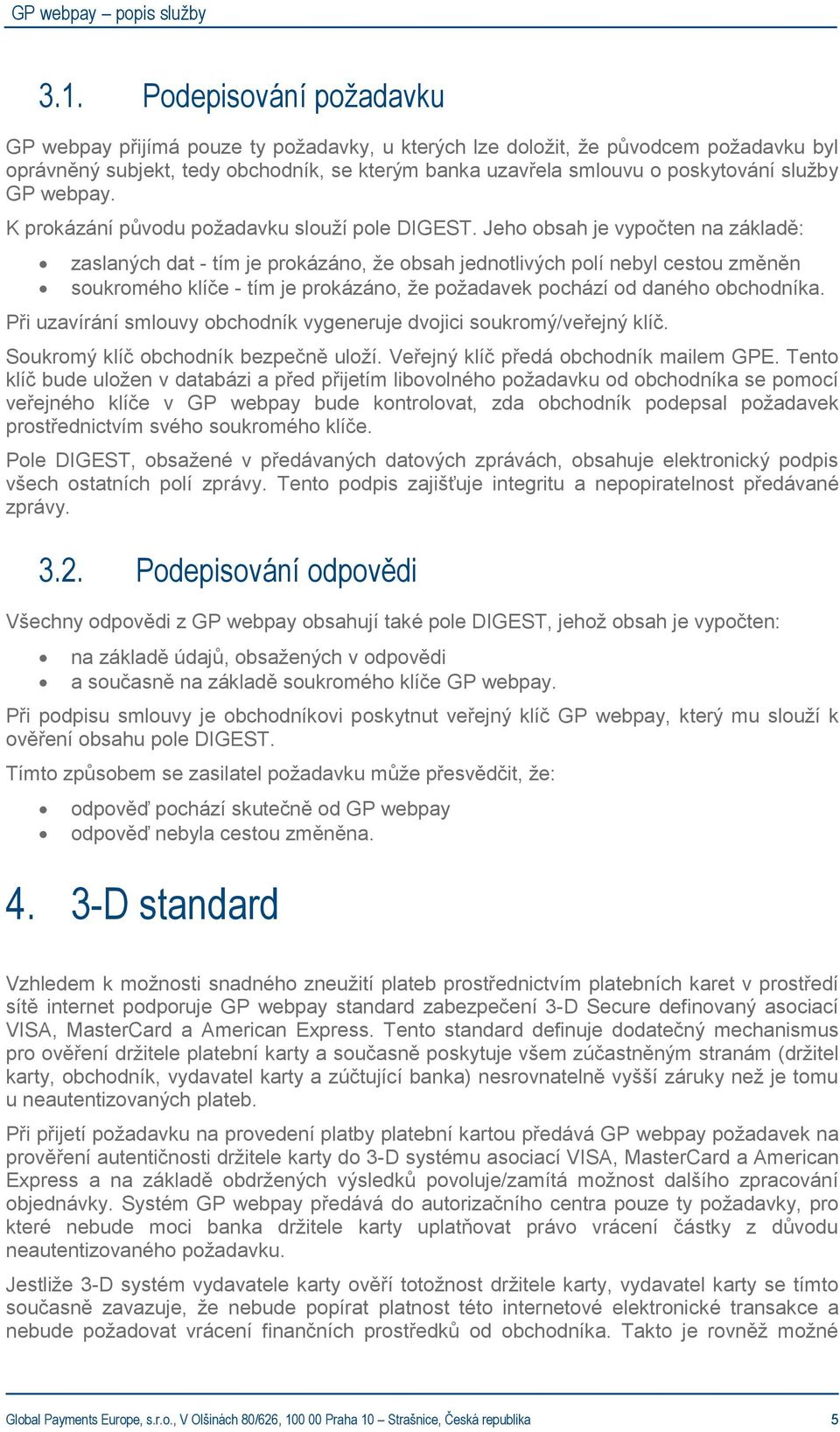 Jeho obsah je vypočten na základě: zaslaných dat - tím je prokázáno, že obsah jednotlivých polí nebyl cestou změněn soukromého klíče - tím je prokázáno, že požadavek pochází od daného obchodníka.