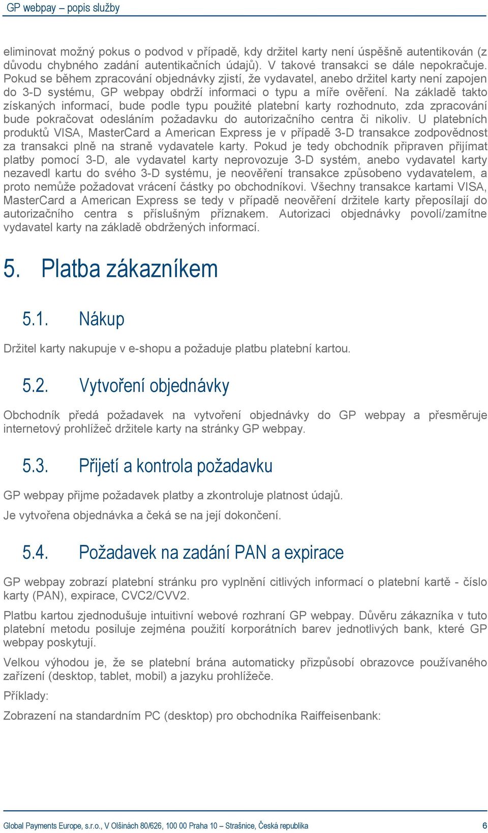 Na základě takto získaných informací, bude podle typu použité platební karty rozhodnuto, zda zpracování bude pokračovat odesláním požadavku do autorizačního centra či nikoliv.