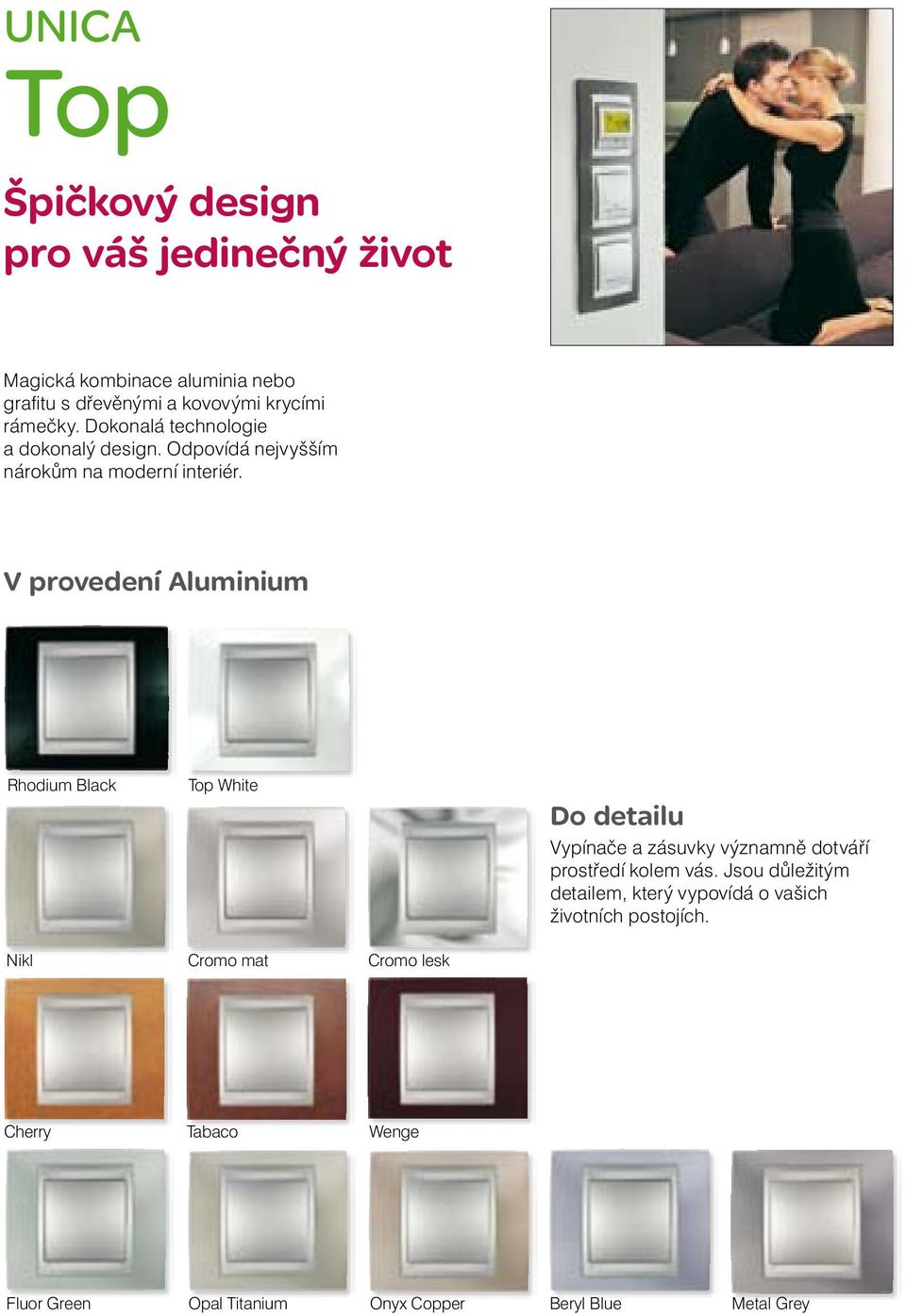 V provedení Aluminium Rhodium Black Top White Do detailu Vypínače a zásuvky významně dotváří prostředí kolem vás.