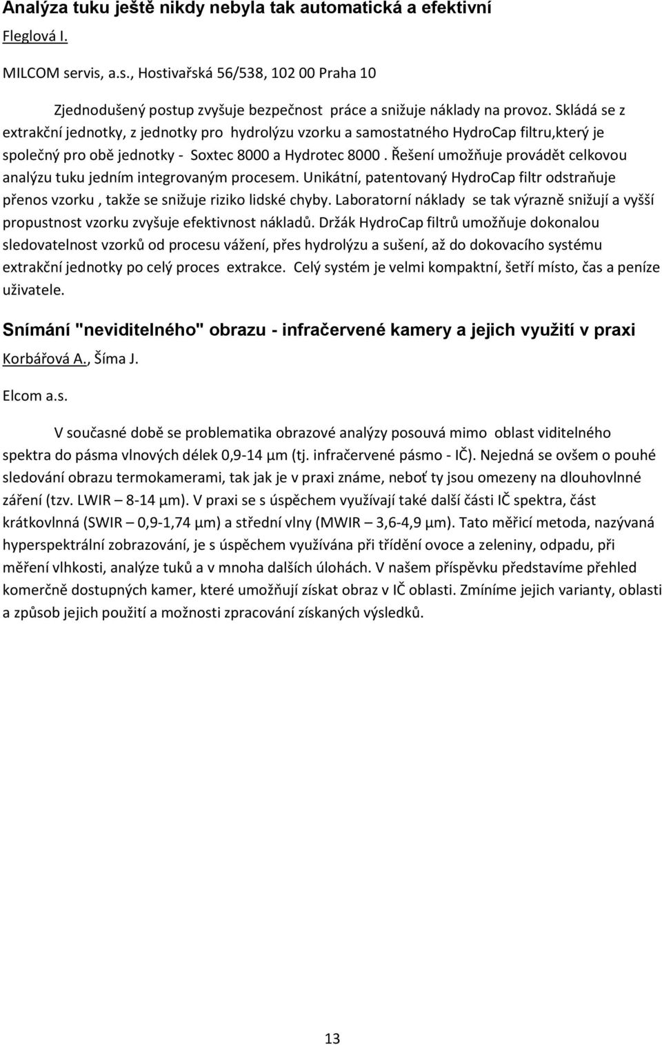Řešení umožňuje provádět celkovou analýzu tuku jedním integrovaným procesem. Unikátní, patentovaný HydroCap filtr odstraňuje přenos vzorku, takže se snižuje riziko lidské chyby.