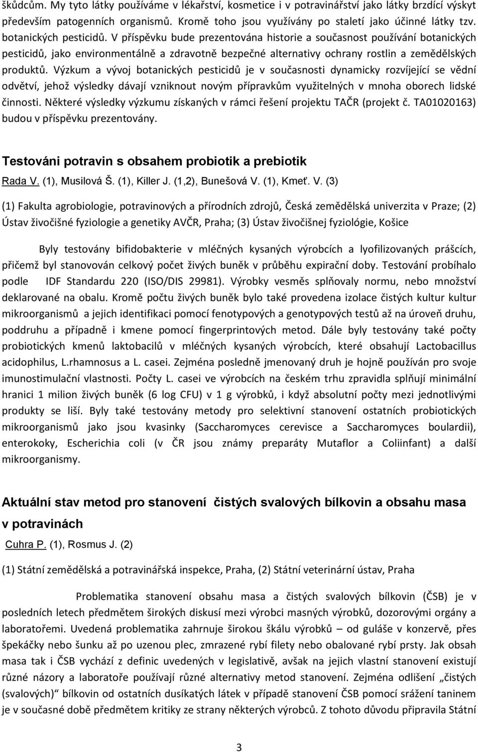V příspěvku bude prezentována historie a současnost používání botanických pesticidů, jako environmentálně a zdravotně bezpečné alternativy ochrany rostlin a zemědělských produktů.