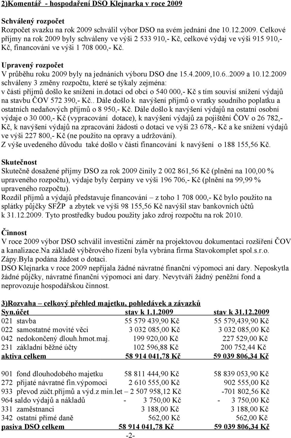 dotací od obcí o 540 000,- Kč s tím souvisí snížení výdajů na stavbu ČOV 572 390,- Kč.. Dále došlo k navýšení příjmů o vratky soudního poplatku a ostatních nedaňových příjmů o 8 950,- Kč.