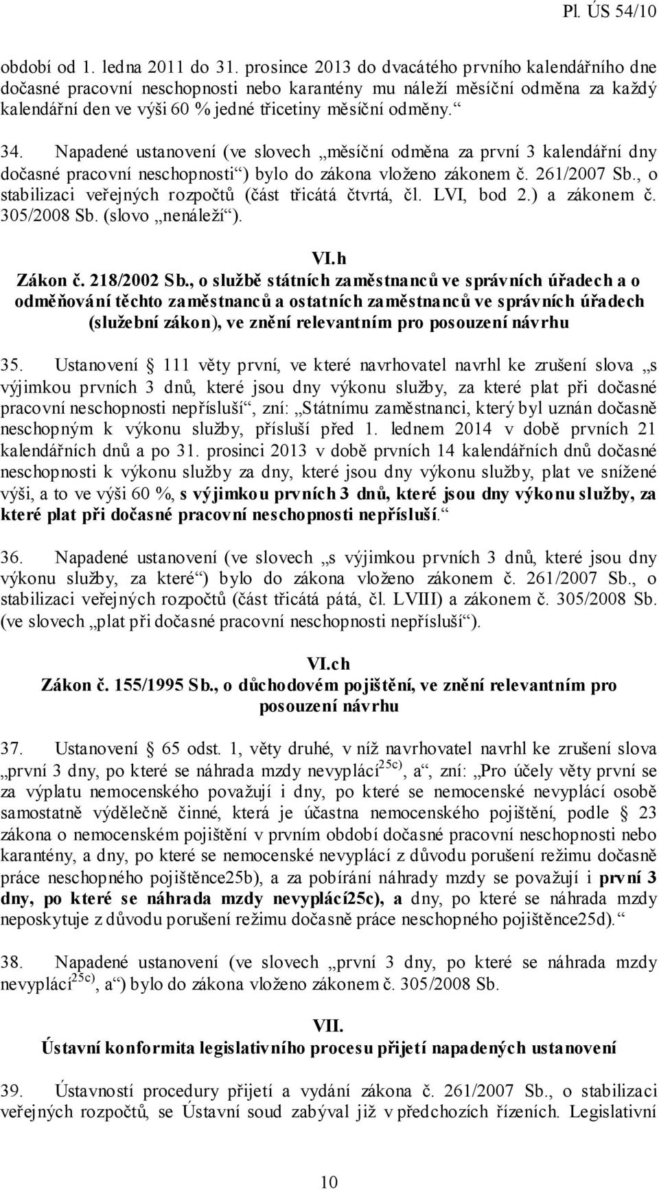 Napadené ustanovení (ve slovech měsíční odměna za první 3 kalendářní dny dočasné pracovní neschopnosti ) bylo do zákona vloženo zákonem č. 261/2007 Sb.