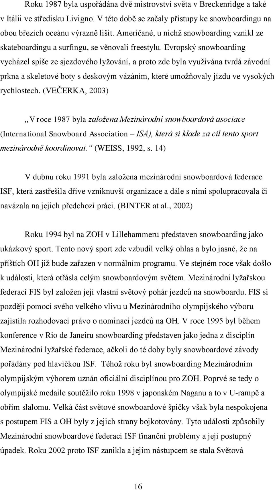 Evropský snowboarding vycházel spíše ze sjezdového lyţování, a proto zde byla vyuţívána tvrdá závodní prkna a skeletové boty s deskovým vázáním, které umoţňovaly jízdu ve vysokých rychlostech.
