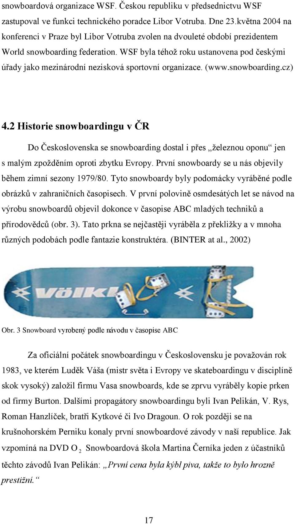 WSF byla téhoţ roku ustanovena pod českými úřady jako mezinárodní nezisková sportovní organizace. (www.snowboarding.cz) 4.