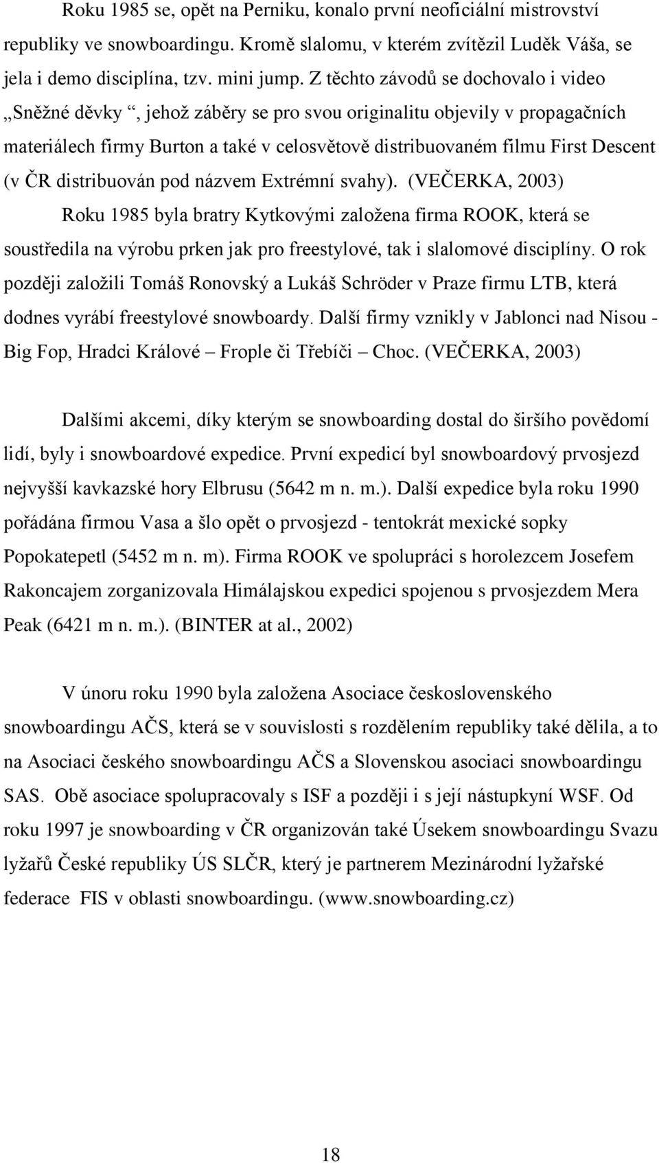 distribuován pod názvem Extrémní svahy). (VEČERKA, 2003) Roku 1985 byla bratry Kytkovými zaloţena firma ROOK, která se soustředila na výrobu prken jak pro freestylové, tak i slalomové disciplíny.