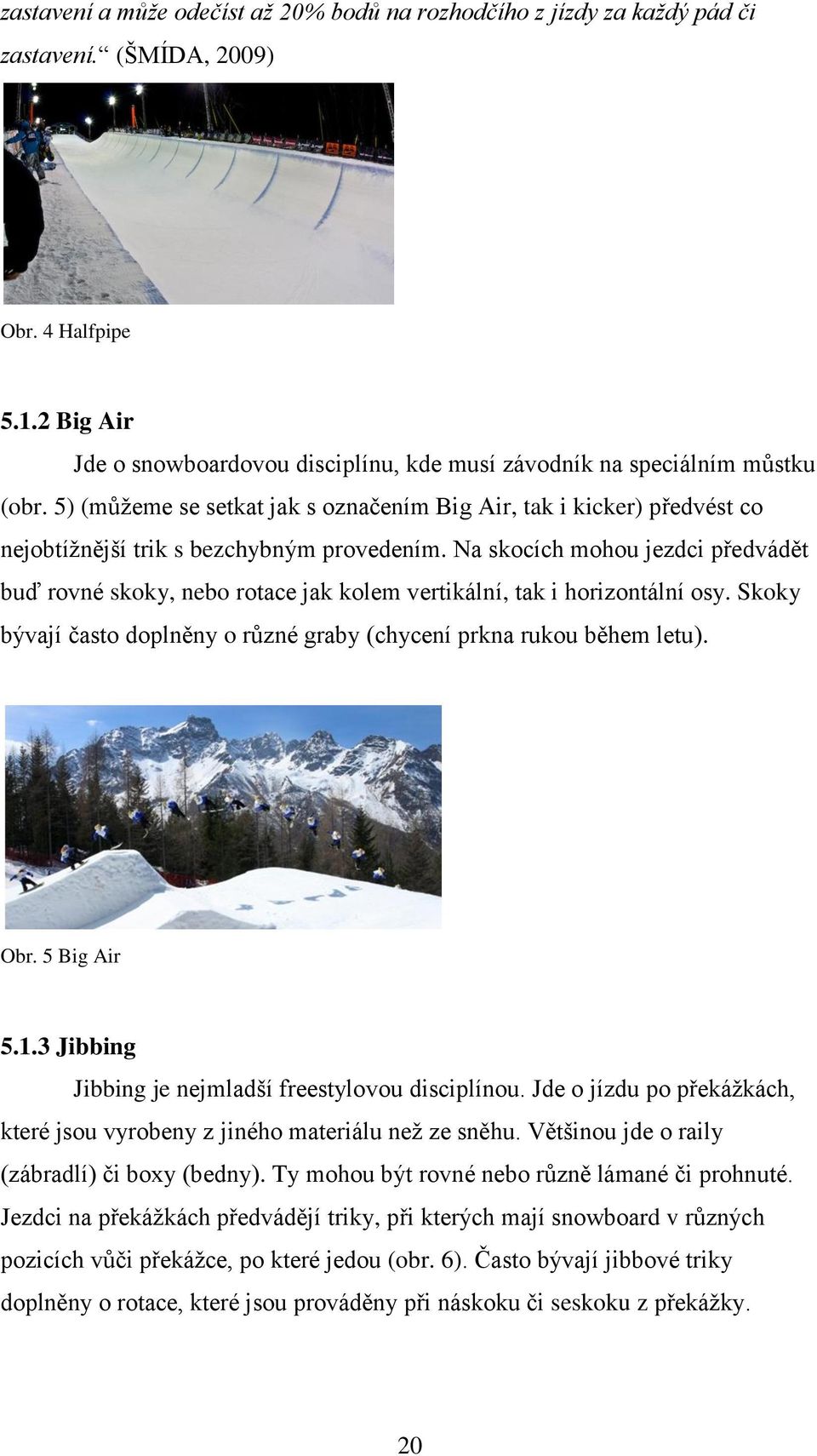 5) (můţeme se setkat jak s označením Big Air, tak i kicker) předvést co nejobtíţnější trik s bezchybným provedením.