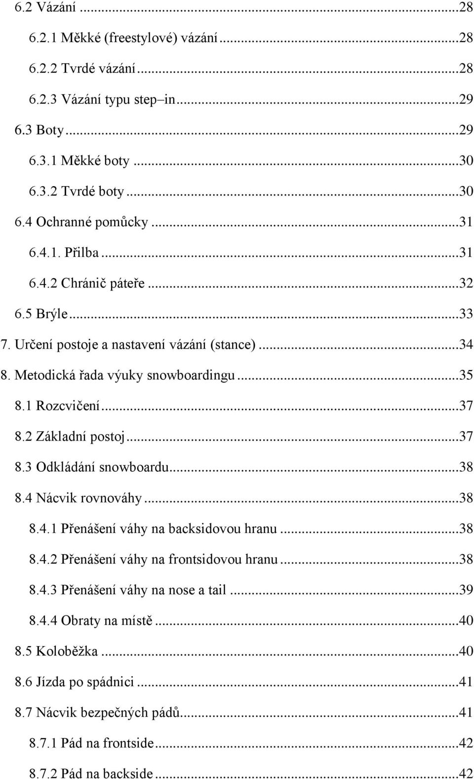 2 Základní postoj... 37 8.3 Odkládání snowboardu... 38 8.4 Nácvik rovnováhy... 38 8.4.1 Přenášení váhy na backsidovou hranu... 38 8.4.2 Přenášení váhy na frontsidovou hranu... 38 8.4.3 Přenášení váhy na nose a tail.