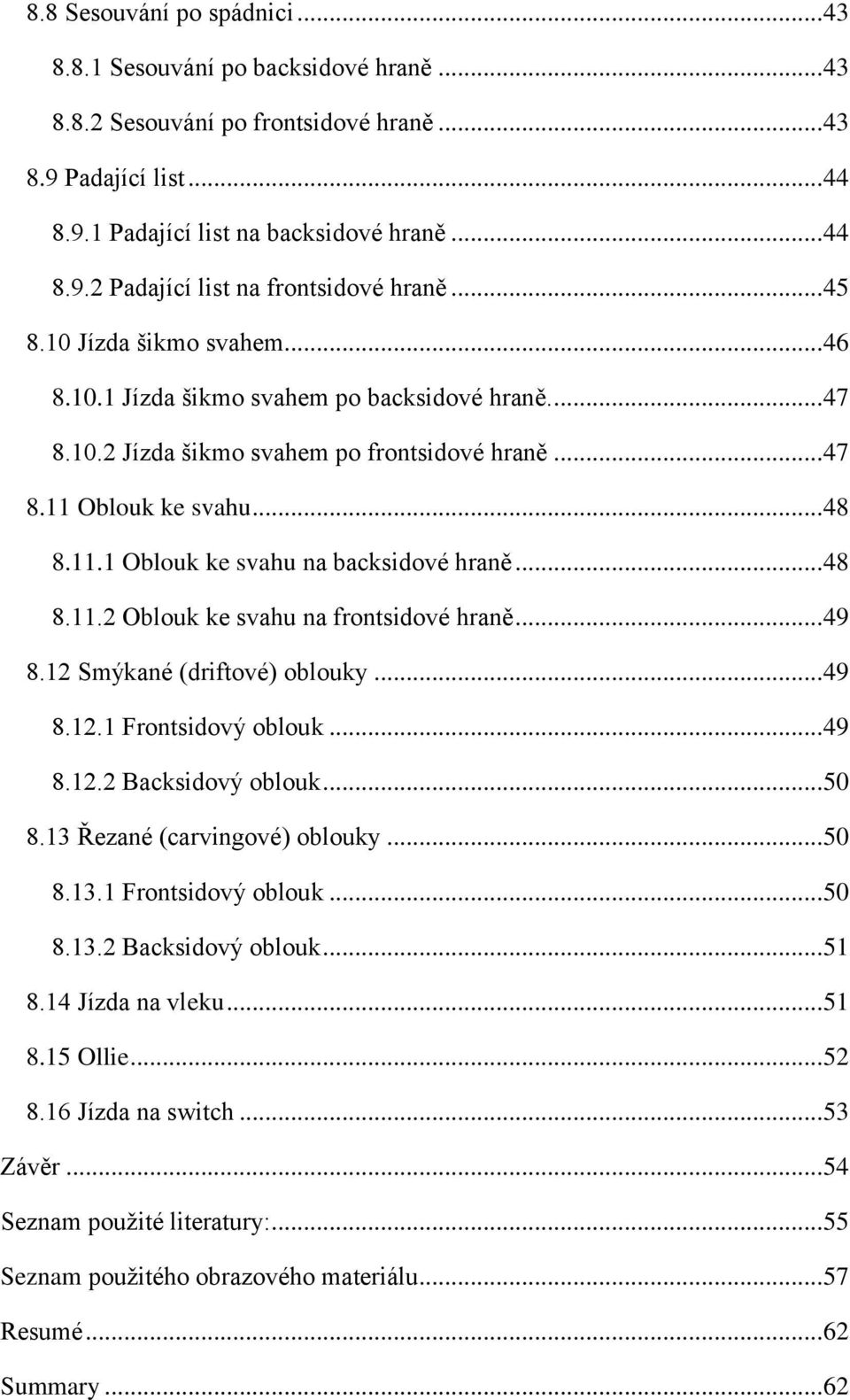 .. 48 8.11.2 Oblouk ke svahu na frontsidové hraně... 49 8.12 Smýkané (driftové) oblouky... 49 8.12.1 Frontsidový oblouk... 49 8.12.2 Backsidový oblouk... 50 8.13 Řezané (carvingové) oblouky... 50 8.13.1 Frontsidový oblouk... 50 8.13.2 Backsidový oblouk... 51 8.
