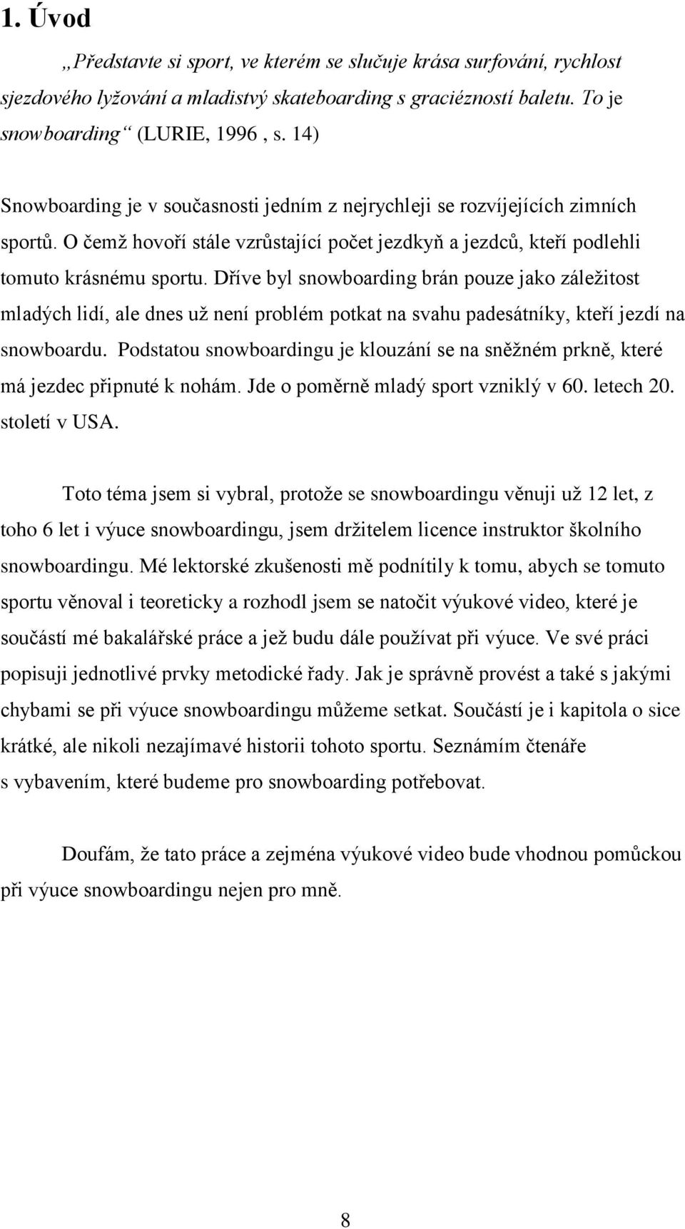 Dříve byl snowboarding brán pouze jako záleţitost mladých lidí, ale dnes uţ není problém potkat na svahu padesátníky, kteří jezdí na snowboardu.