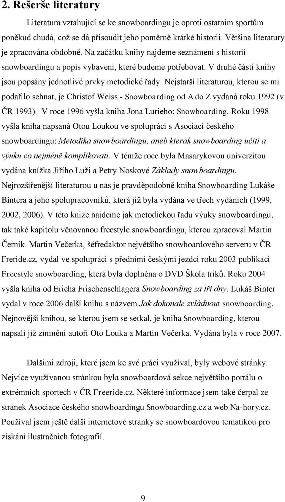 Nejstarší literaturou, kterou se mi podařilo sehnat, je Christof Weiss - Snowboarding od A do Z vydaná roku 1992 (v ČR 1993). V roce 1996 vyšla kniha Jona Lurieho: Snowboarding.