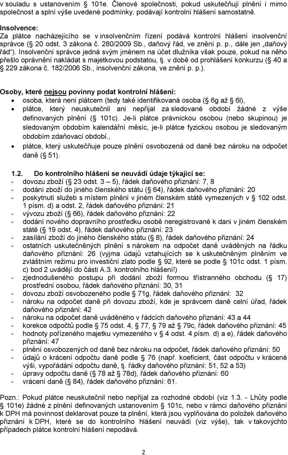 Insolvenční správce jedná svým jménem na účet dlužníka však pouze, pokud na něho přešlo oprávnění nakládat s majetkovou podstatou, tj. v době od prohlášení konkurzu ( 40 a 229 zákona č. 182/2006 Sb.