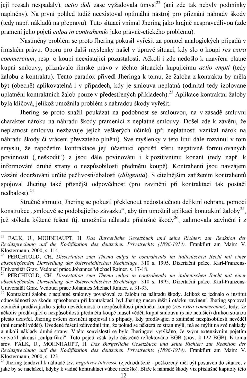 Nastíněný problém se proto Jhering pokusil vyřešit za pomoci analogických případů v římském právu. Oporu pro další myšlenky našel v úpravě situací, kdy šlo o koupi res extra commercium, resp.