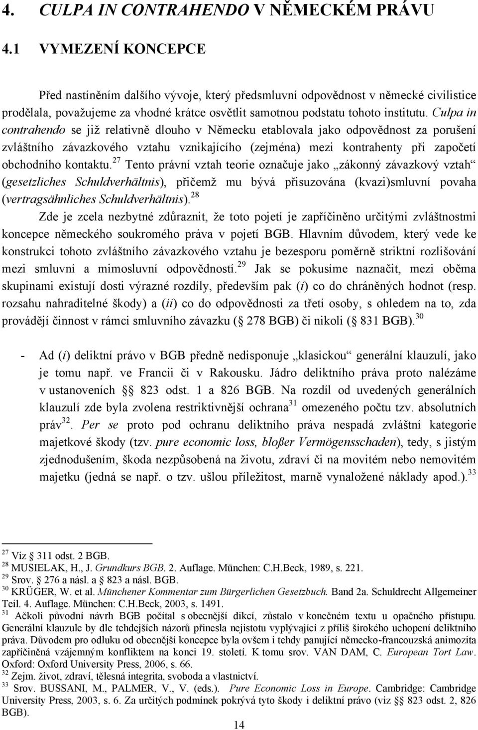 Culpa in contrahendo se jiţ relativně dlouho v Německu etablovala jako odpovědnost za porušení zvláštního závazkového vztahu vznikajícího (zejména) mezi kontrahenty při započetí obchodního kontaktu.