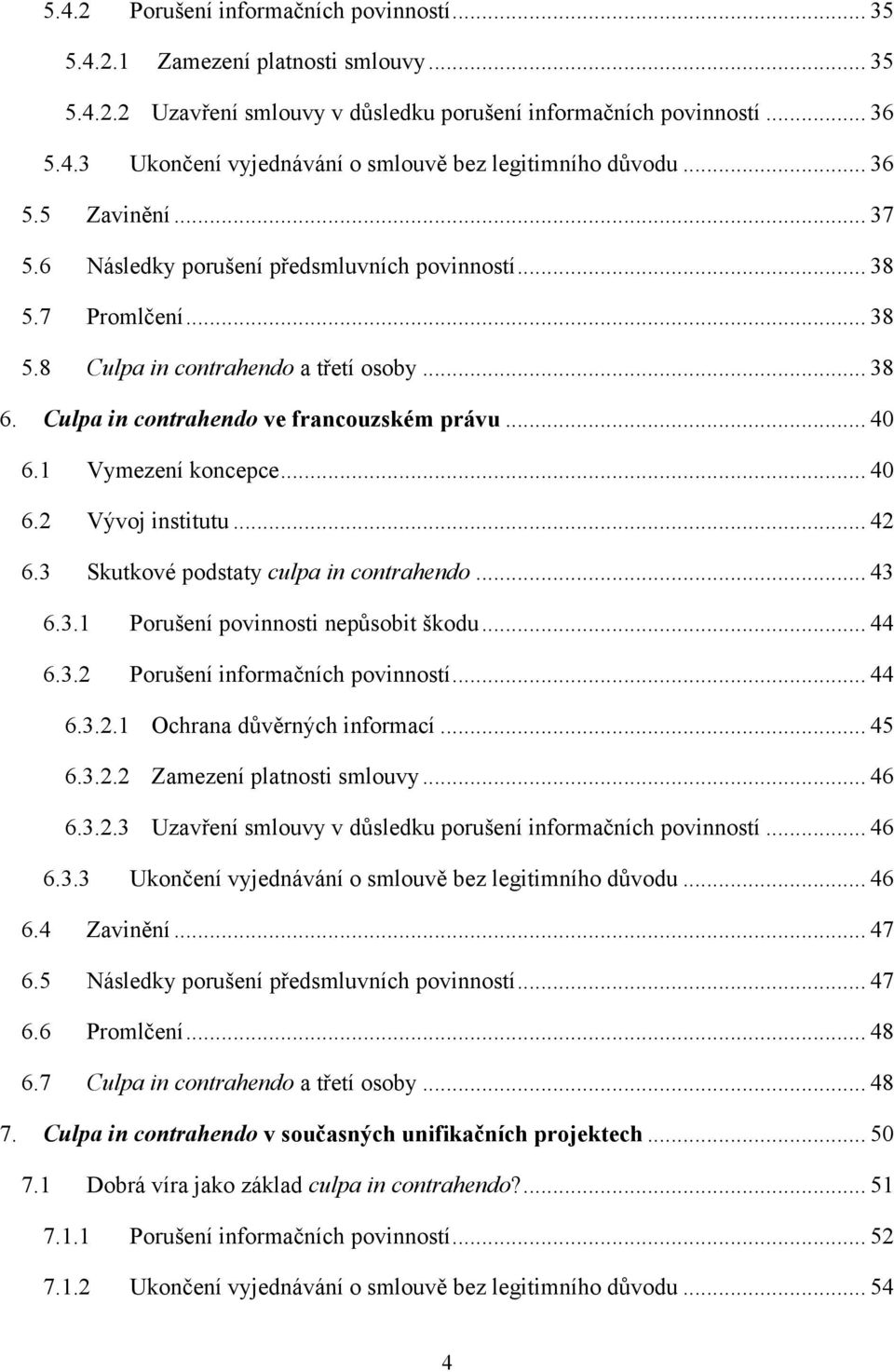 1 Vymezení koncepce... 40 6.2 Vývoj institutu... 42 6.3 Skutkové podstaty culpa in contrahendo... 43 6.3.1 Porušení povinnosti nepůsobit škodu... 44 6.3.2 Porušení informačních povinností... 44 6.3.2.1 Ochrana důvěrných informací.