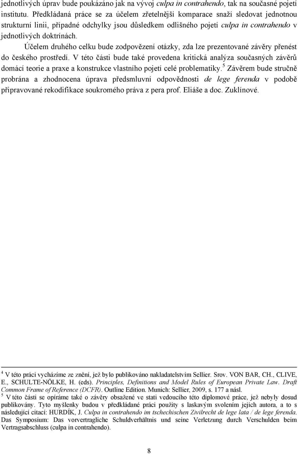Účelem druhého celku bude zodpovězení otázky, zda lze prezentované závěry přenést do českého prostředí.